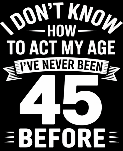 45th Birthday Unisex Classic Crew T-Shirt (I don't know how)